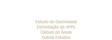 Sistema de Informações Geográficas (SIG) Estudo de Declividade
Delimitação de APPs
Cálculo de Áreas
Outros Estudos